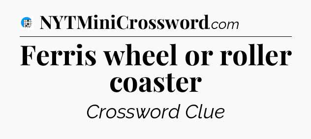 Ferris wheel or roller coaster Crossword Clue
