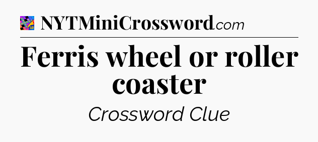 Ferris wheel or roller coaster Crossword Clue