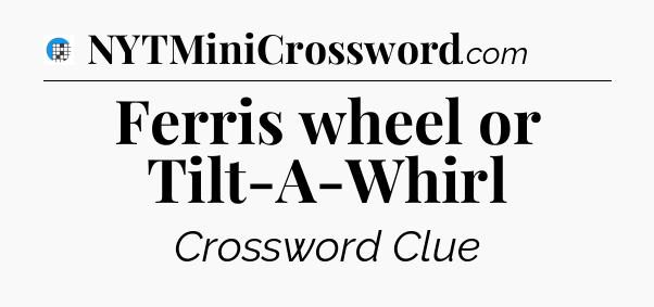 Ferris wheel or Tilt-A-Whirl Crossword Clue