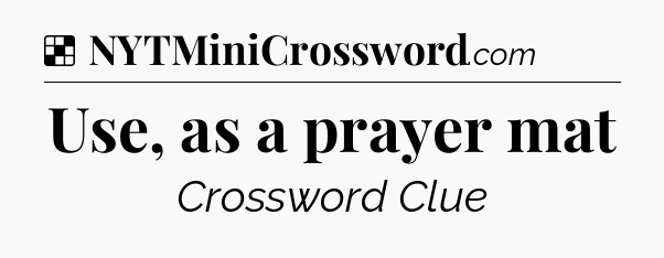 Solution: Use, as a prayer mat - NYT Crossword