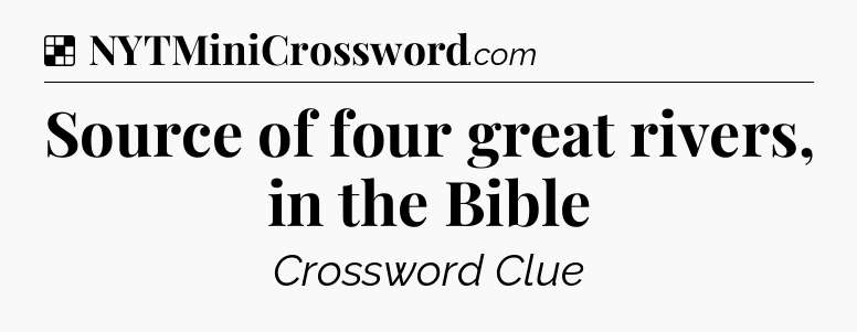 Solution: Source of four great rivers, in the Bible - NYT Crossword
