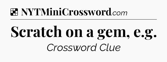 Solution: Scratch on a gem, e.g - NYT Crossword