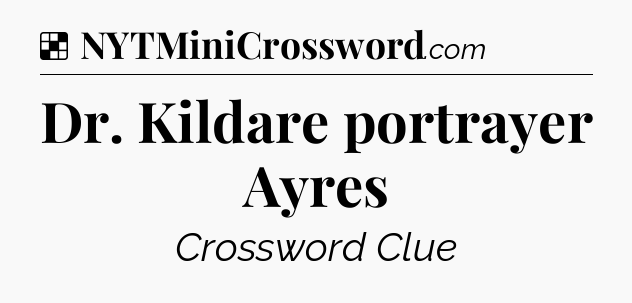 Solution: Dr. Kildare portrayer Ayres - NYT Crossword