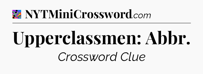 Upperclassmen: Abbr Crossword Clue