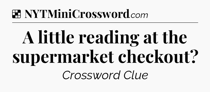 Solution: A little reading at the supermarket checkout - NYT Crossword