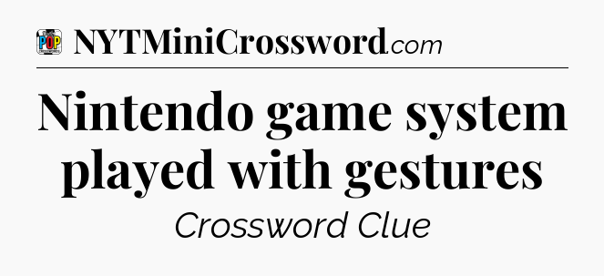 Nintendo game system played with gestures Crossword Clue