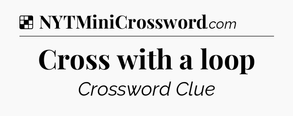 Solution: Cross with a loop - NYT Crossword
