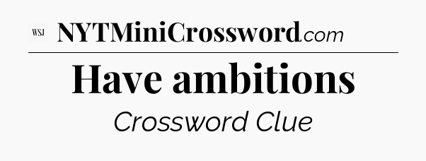 Have ambitions - WSJ Crossword