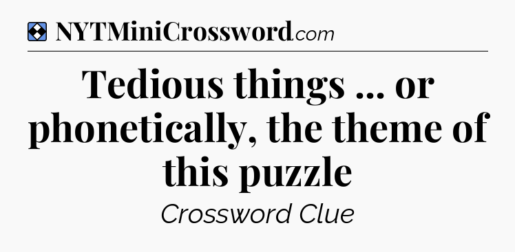 Solution: Tedious things ... or phonetically, the theme of this puzzle - NYT Mini Crossword