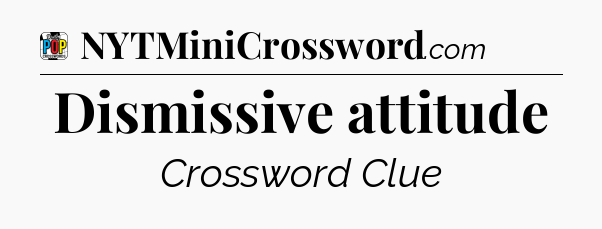 Dismissive attitude Crossword Clue