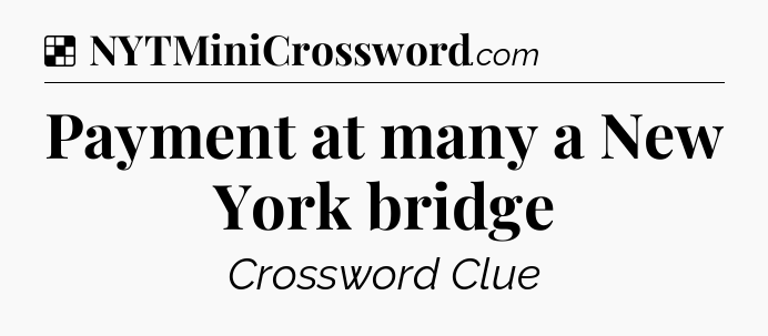 Solution: Payment at many a New York bridge - NYT Crossword