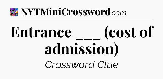Entrance ___ (cost of admission) Crossword Clue