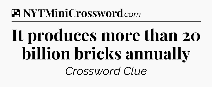Solution: It produces more than 20 billion bricks annually - NYT Crossword