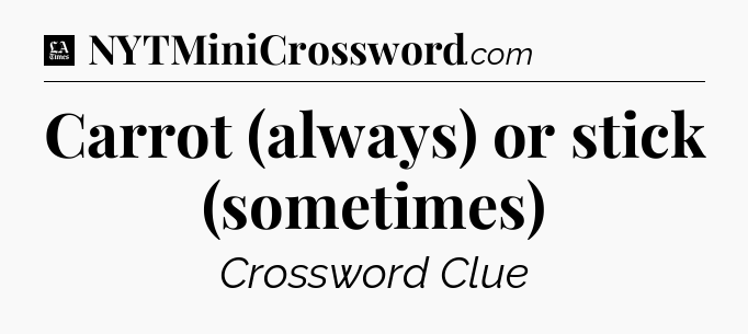 Carrot (always) or stick (sometimes) - LA Times Crossword