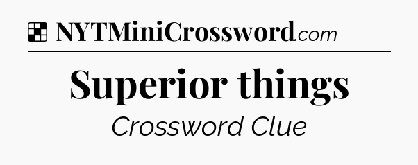 Solution: Superior things - NYT Crossword