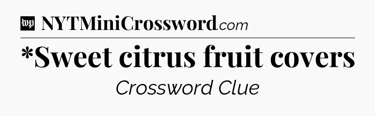 *Sweet citrus fruit covers Crossword Clue