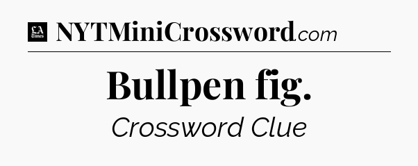 Bullpen fig - LA Times Crossword