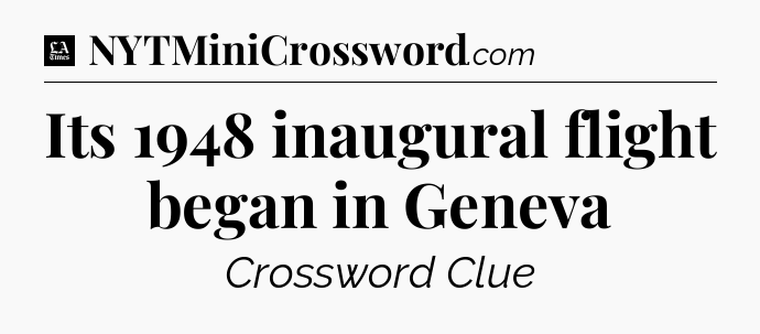 Its 1948 inaugural flight began in Geneva - LA Times Crossword