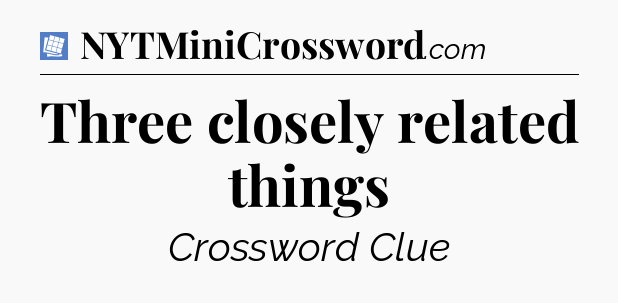 Three closely related things Puzzle Page Crossword Clue