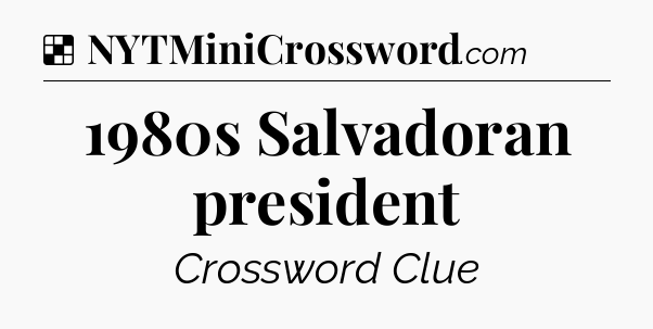 Solution: 1980s Salvadoran president - NYT Crossword