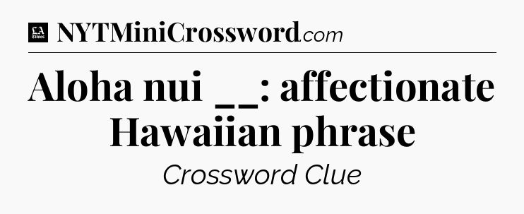 Aloha nui __: affectionate Hawaiian phrase - LA Times Crossword