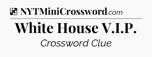 Solution: White House V.I.P - NYT Crossword