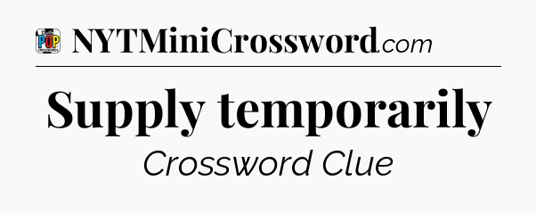 Supply temporarily Crossword Clue
