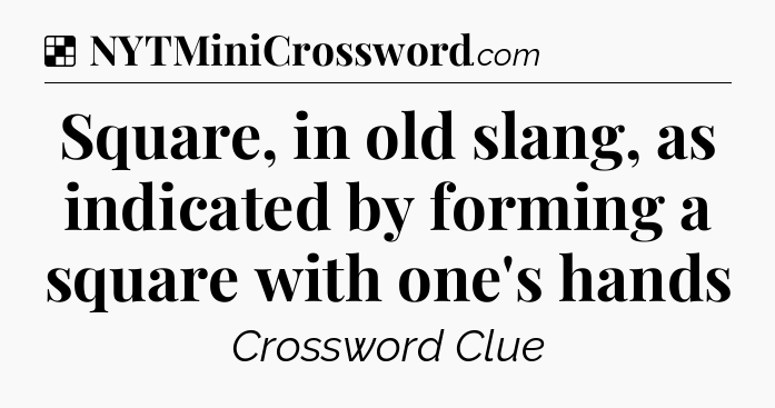 Solution: Square, in old slang, as indicated by forming a square with one's hands - NYT Crossword