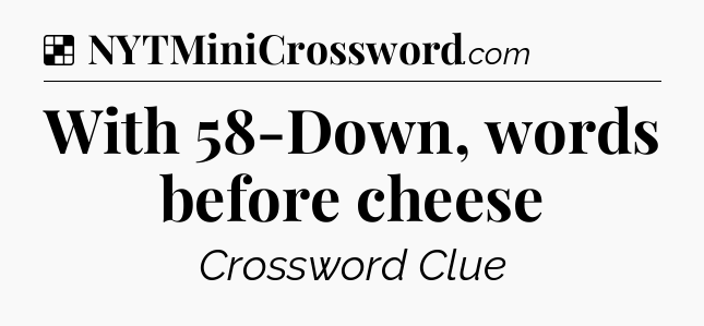 Solution: With 58-Down, words before cheese - NYT Crossword