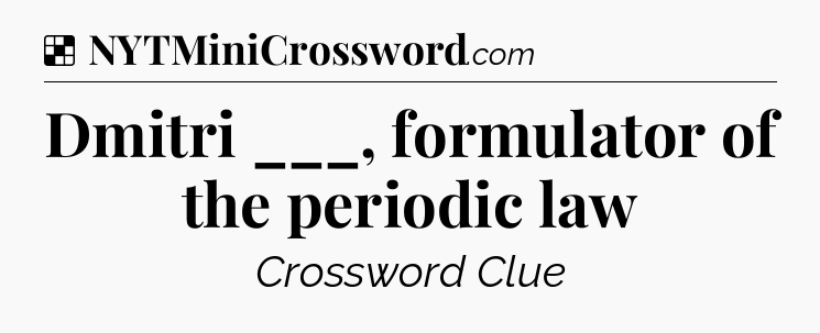Solution: Dmitri ___, formulator of the periodic law - NYT Crossword