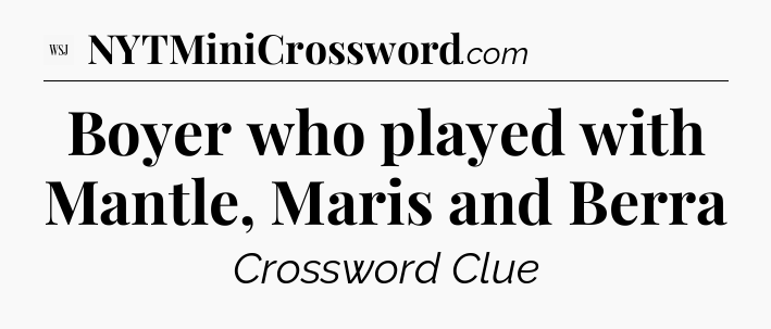 Boyer who played with Mantle, Maris and Berra - WSJ Crossword
