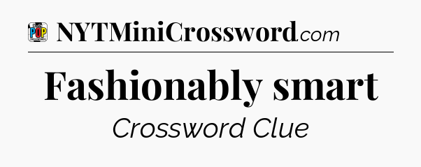 Fashionably smart Crossword Clue