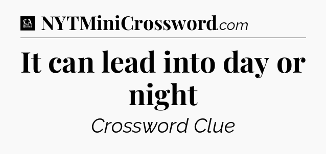 It can lead into day or night - LA Times Crossword