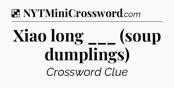 Solution: Xiao long ___ (soup dumplings) - NYT Crossword