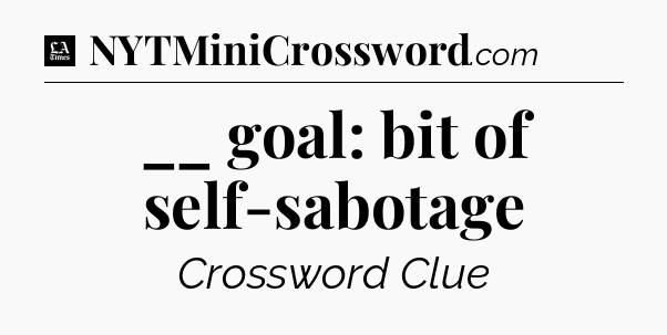 __ goal: bit of self-sabotage - LA Times Crossword