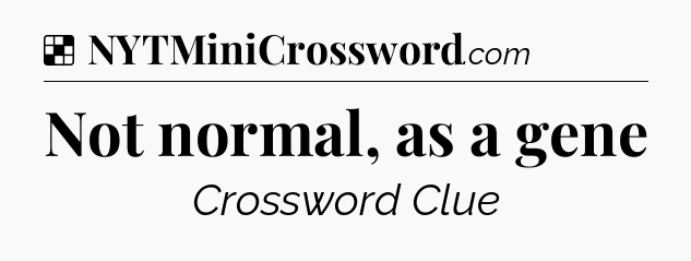 Solution: Not normal, as a gene - NYT Crossword