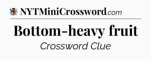 Bottom-heavy fruit Crossword Clue