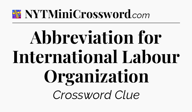 Abbreviation for International Labour Organization Codycross