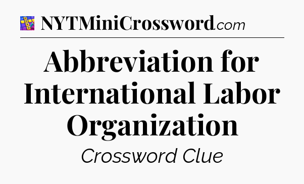 Abbreviation for International Labor Organization Codycross