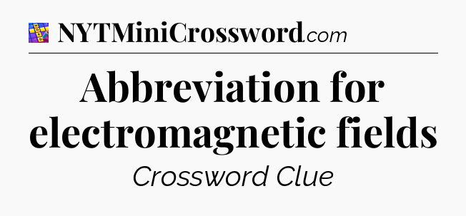 Abbreviation for electromagnetic fields Codycross