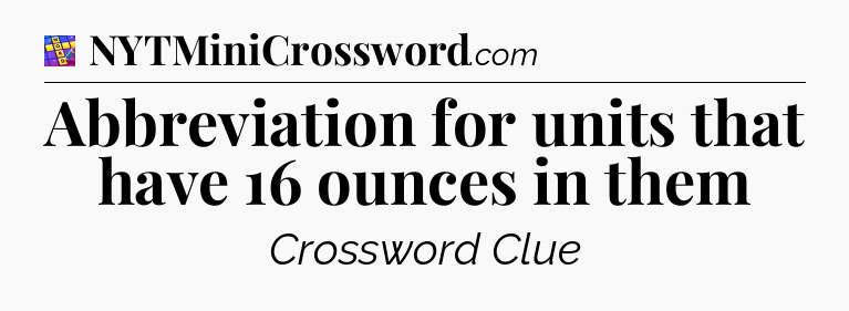 Abbreviation for units that have 16 ounces in them Codycross