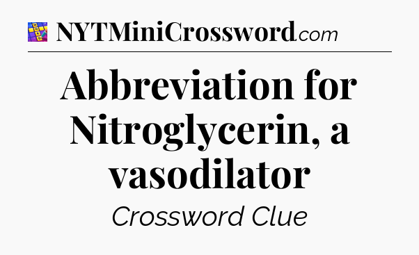 Abbreviation for Nitroglycerin, a vasodilator Codycross