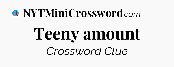 Teeny amount Crossword Clue