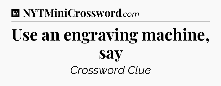 Use an engraving machine, say - LA Times Crossword