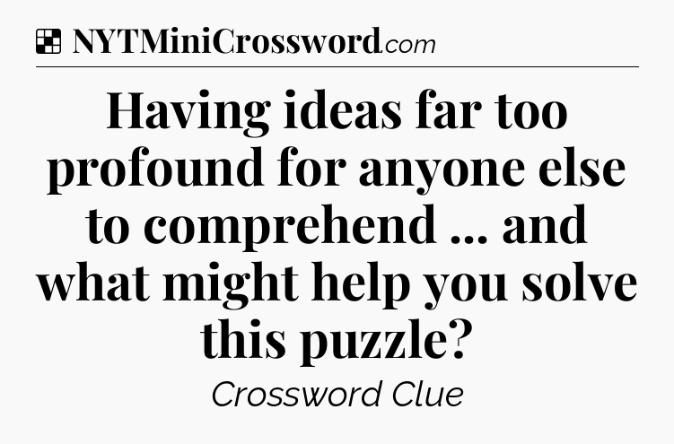 Solution: Having ideas far too profound for anyone else to comprehend ... and what might help you solve this puzzle - NYT Crossword