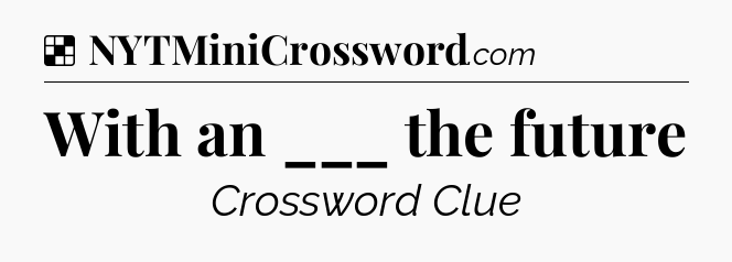Solution: With an ___ the future - NYT Crossword