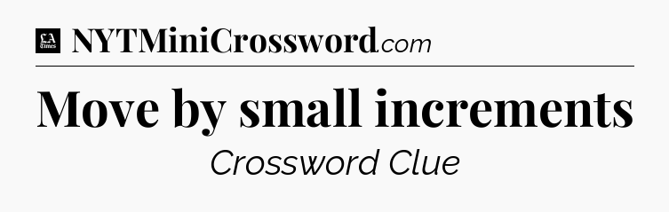 Move by small increments - LA Times Crossword