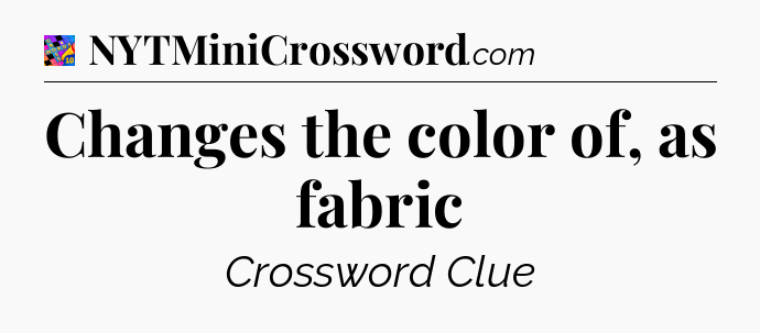 Changes the color of, as fabric Crossword Clue