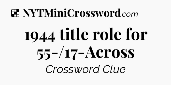 Solution: 1944 title role for 55-/17-Across - NYT Crossword