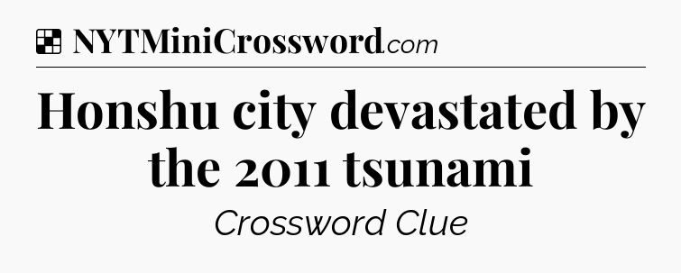 Solution: Honshu city devastated by the 2011 tsunami - NYT Crossword